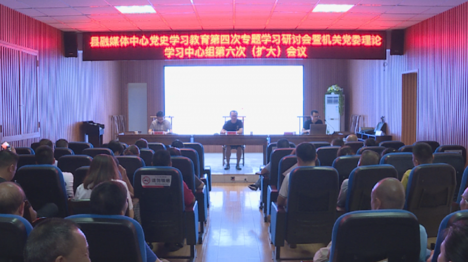 汉寿县融媒体中心召开党史学习教育第四次专题学习研讨会暨机关党委理论学习中心组第六次(扩大)会议