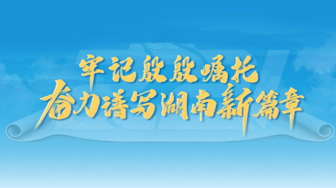 《牢记殷殷嘱托，奋力谱写湖南新篇章》专栏