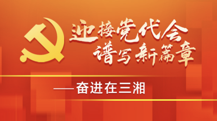 《迎接党代会 谱写新篇章——奋进在三湘》专栏