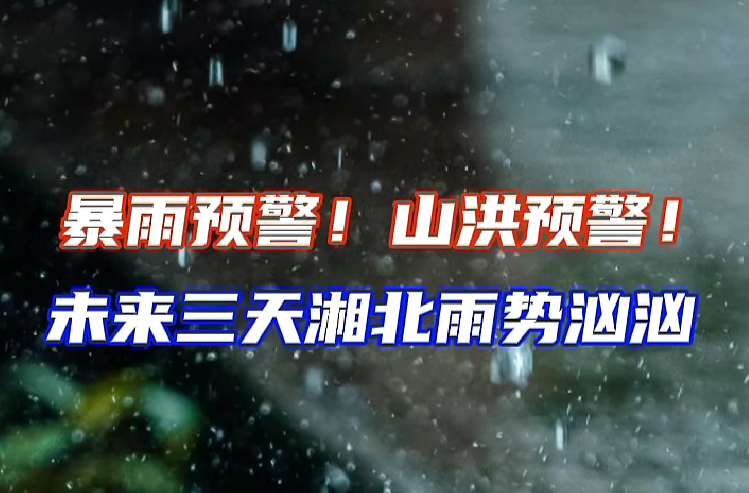 暴雨预警！山洪预警！未来三天湘北雨势汹汹