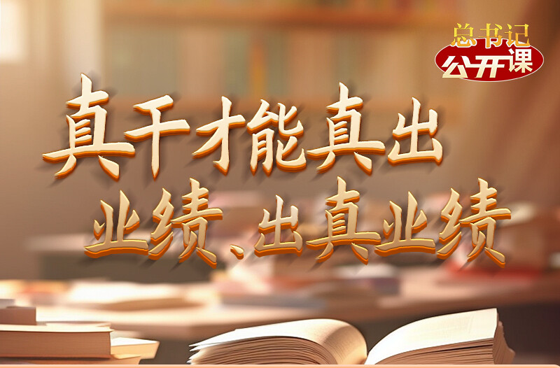 总书记“公开课”｜真干才能真出业绩、出真业绩