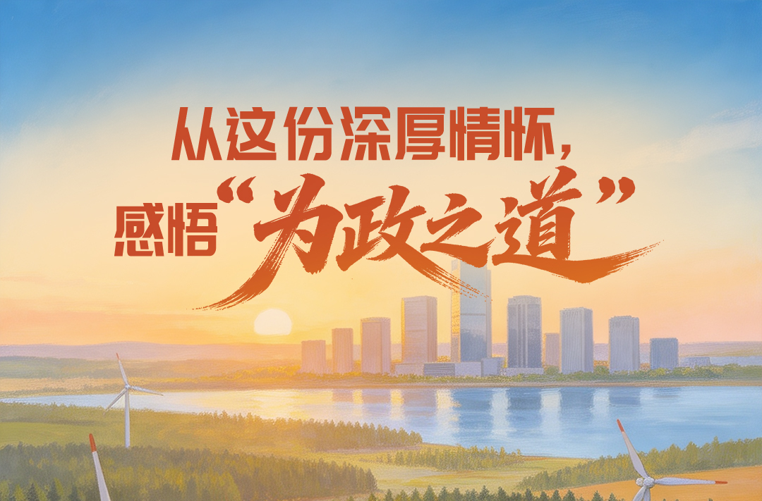 实干笃行｜一见·从这份深厚情怀，感悟“为政之道”